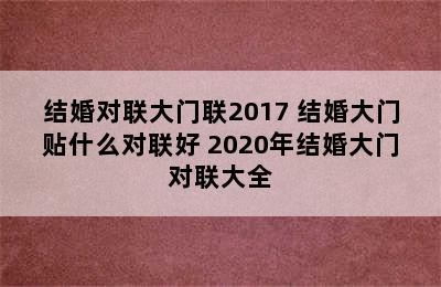 结婚对联大门联2017 结婚大门贴什么对联好 2020年结婚大门对联大全